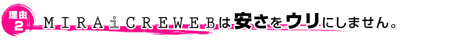 MIRAiCREWEBは安さをウリにしません。