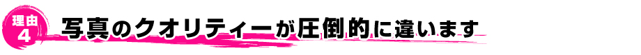 写真のクオリティーが圧倒的に違います